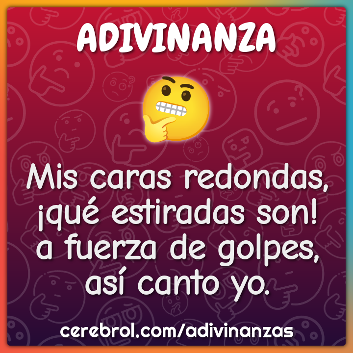Mis caras redondas, ¡qué estiradas son! a fuerza de golpes, así canto...