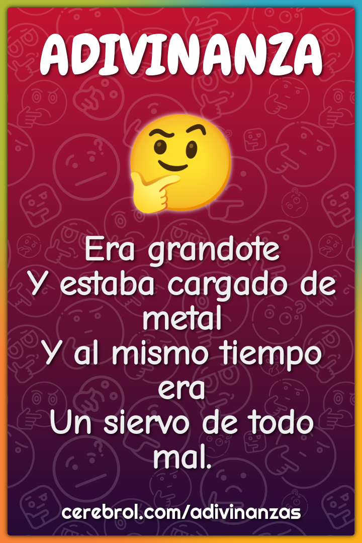 Era grandote Y estaba cargado de metal Y al mismo tiempo era Un siervo...