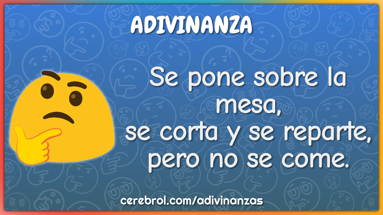 Se pone sobre la mesa,
se corta y se reparte,
pero no se come.