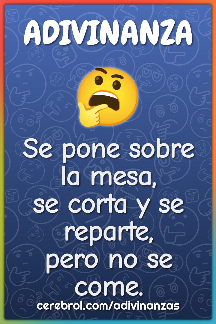 Se pone sobre la mesa,
se corta y se reparte,
pero no se come.