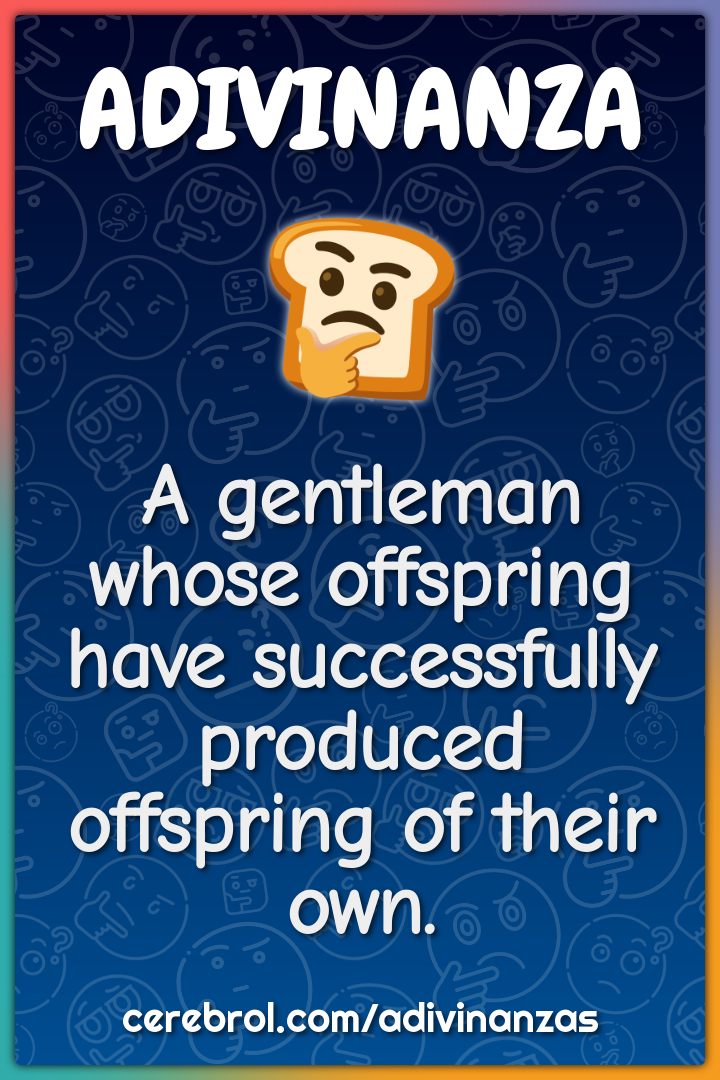 A gentleman whose offspring have successfully produced offspring of...