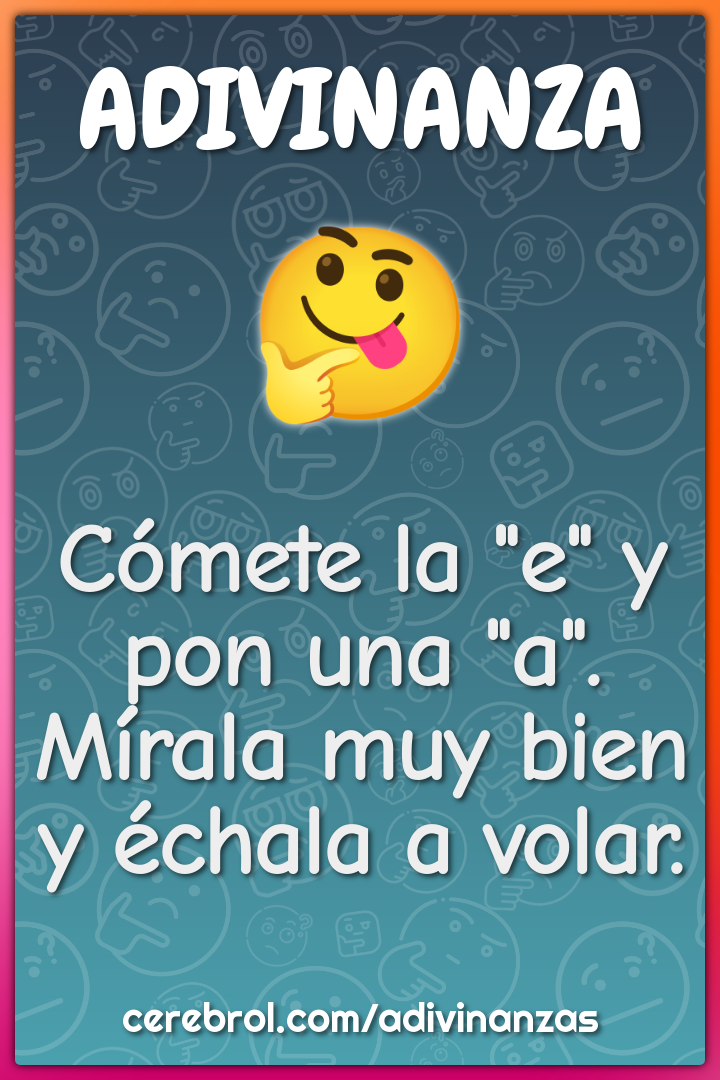 Cómete la "e" y pon una "a".
Mírala muy bien y échala a volar.