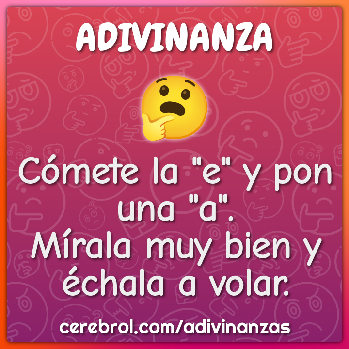 Cómete la "e" y pon una "a".
Mírala muy bien y échala a volar.