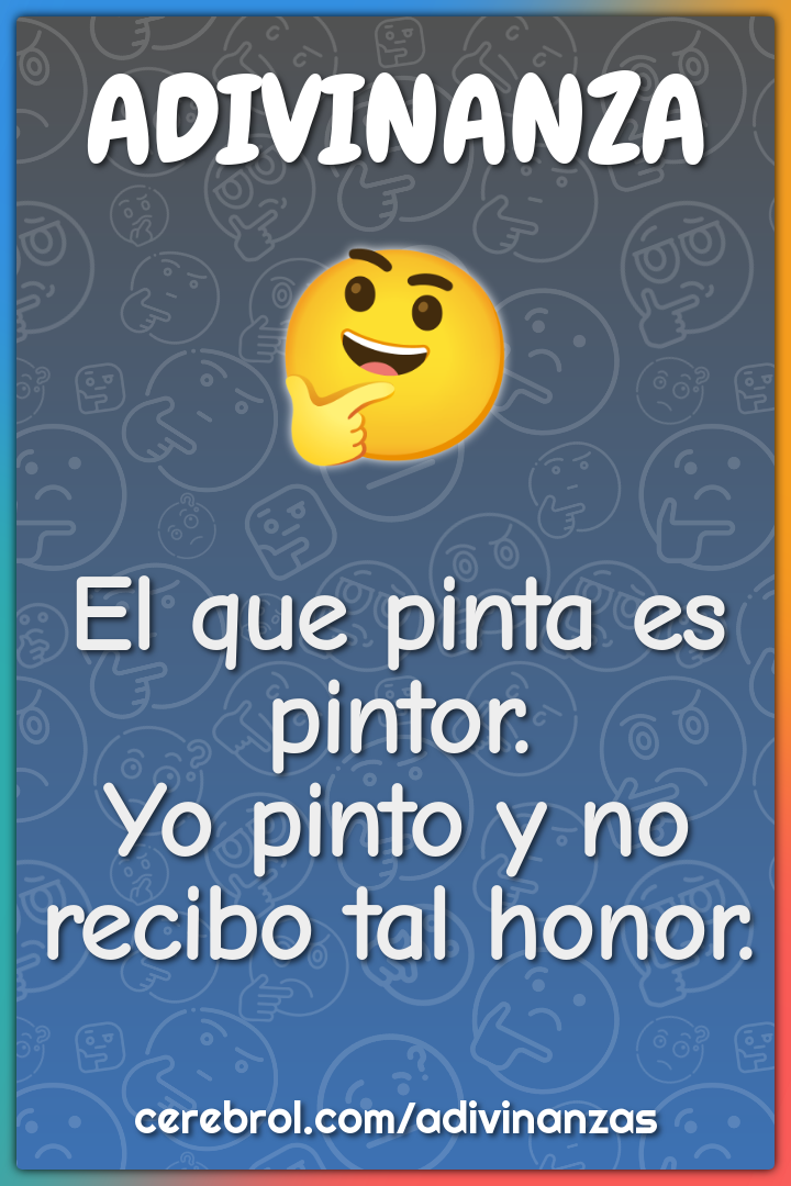 El que pinta es pintor.
Yo pinto y no recibo tal honor.