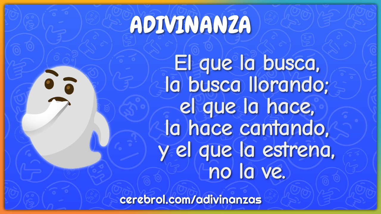 El que la busca, la busca llorando; el que la hace, la hace cantando,...