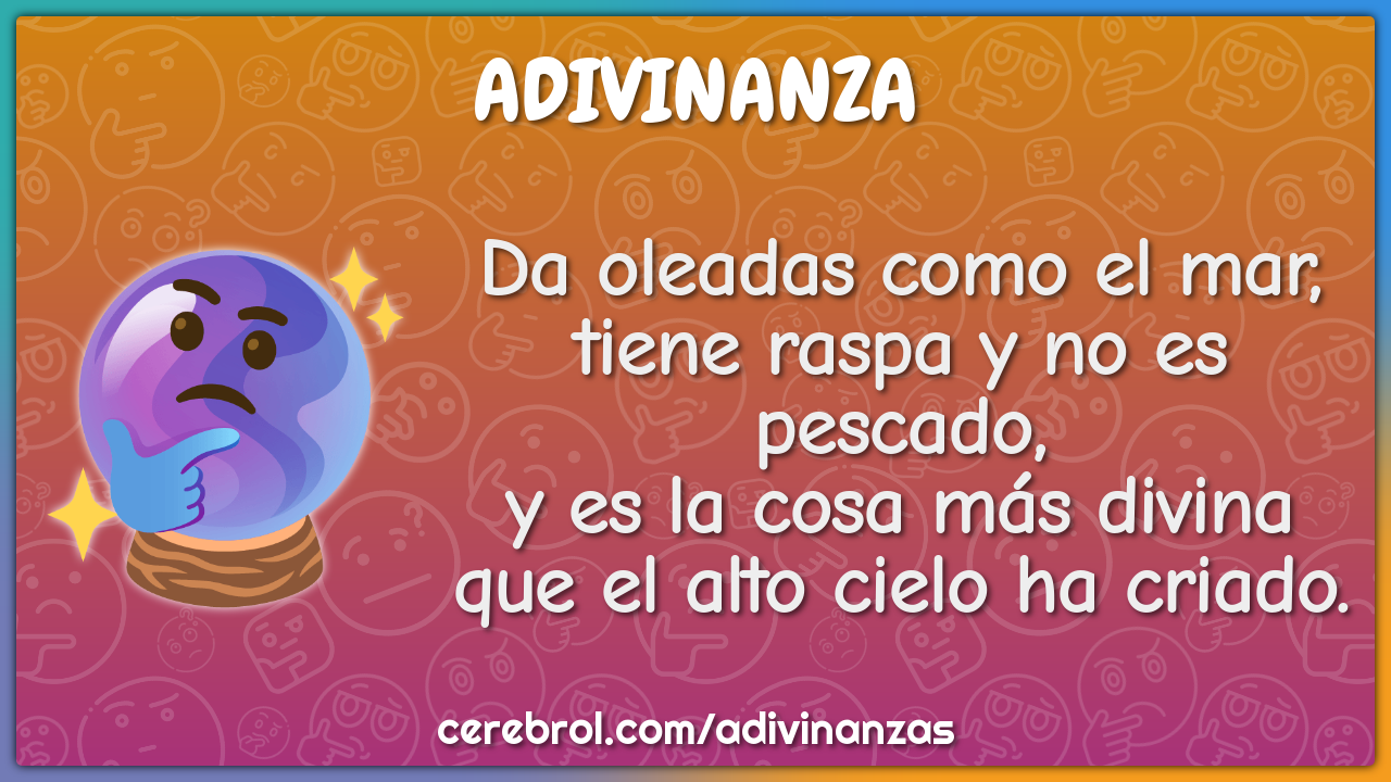 Da oleadas como el mar, tiene raspa y no es pescado, y es la cosa más...