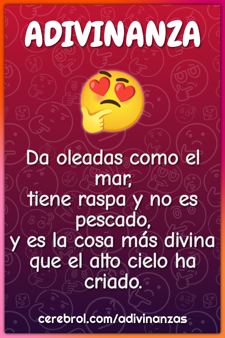 Da oleadas como el mar, tiene raspa y no es pescado, y es la cosa más...