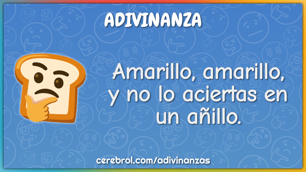 Amarillo, amarillo,
y no lo aciertas en un añillo.