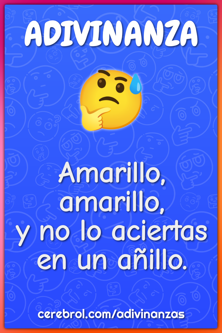 Amarillo, amarillo,
y no lo aciertas en un añillo.