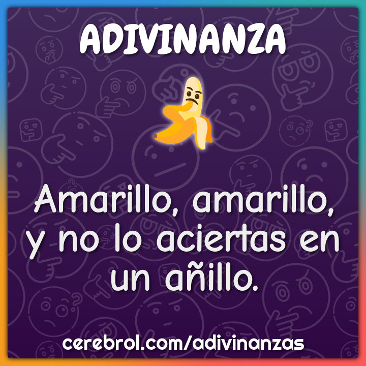 Amarillo, amarillo,
y no lo aciertas en un añillo.